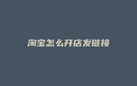 淘宝怎么开店发链接