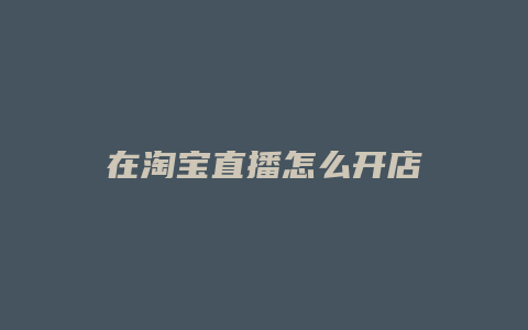 在淘宝直播怎么开店