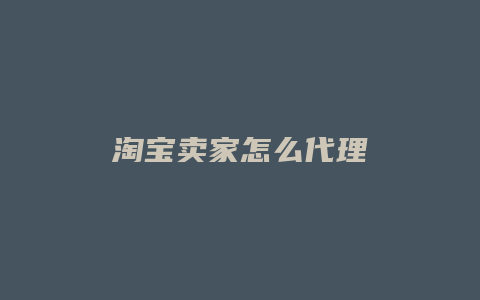 淘宝卖家怎么代理