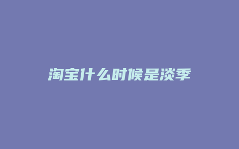 淘宝什么时候是淡季
