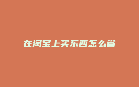 在淘宝上买东西怎么省钱