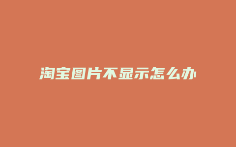 淘宝图片不显示怎么办