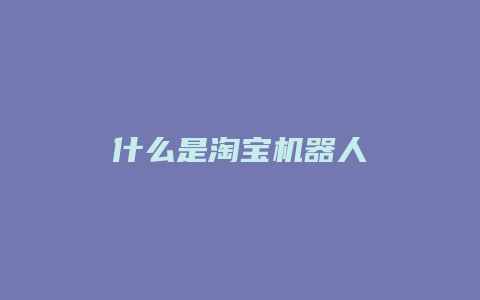 什么是淘宝机器人