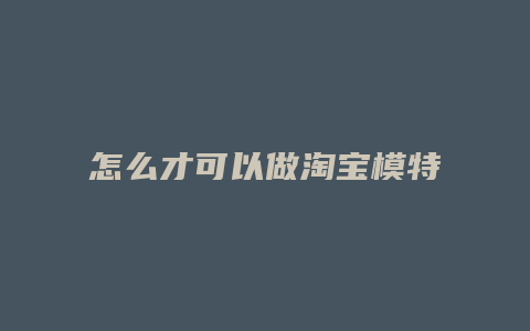 怎么才可以做淘宝模特