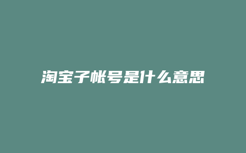 淘宝子帐号是什么意思