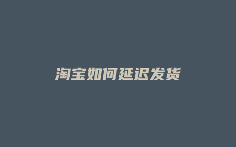 淘宝如何延迟发货