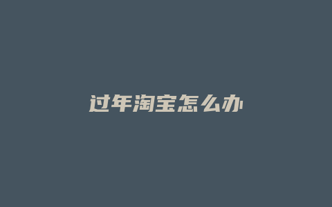 过年淘宝怎么办