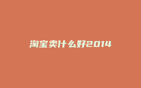 淘宝卖什么好2014