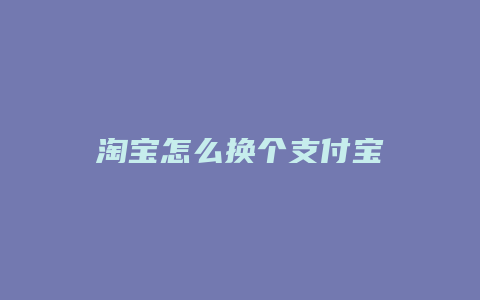 淘宝怎么换个支付宝