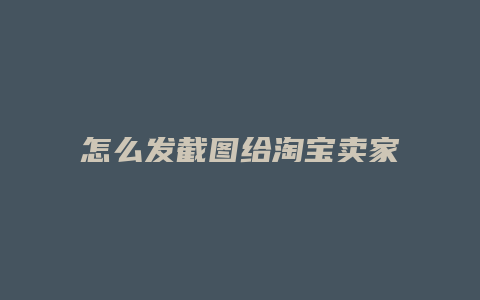怎么发截图给淘宝卖家