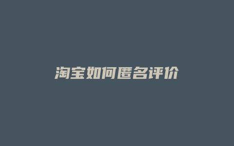 淘宝如何匿名评价