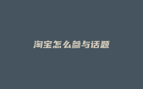 淘宝怎么参与话题