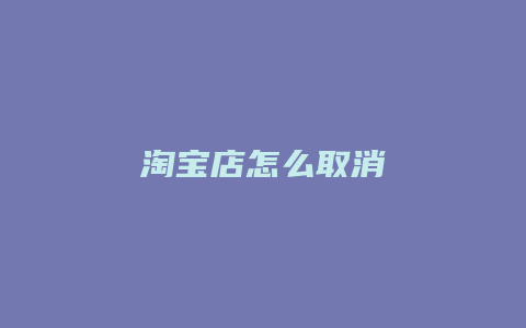 淘宝店怎么取消