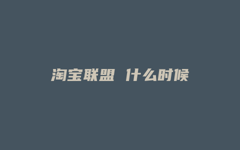 淘宝联盟 什么时候