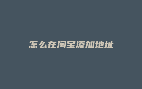 怎么在淘宝添加地址
