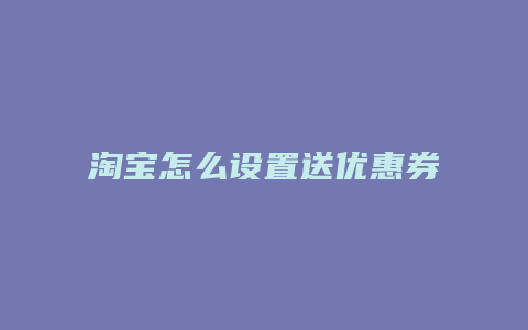 淘宝怎么设置送优惠券