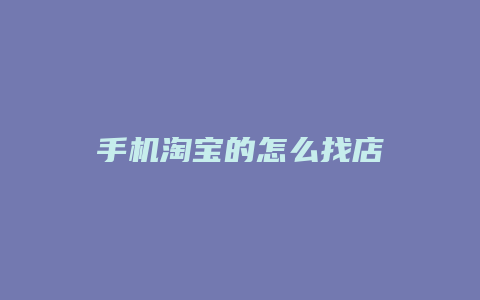 手机淘宝的怎么找店