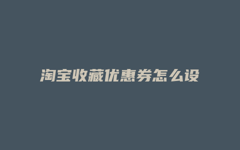 淘宝收藏优惠券怎么设置的
