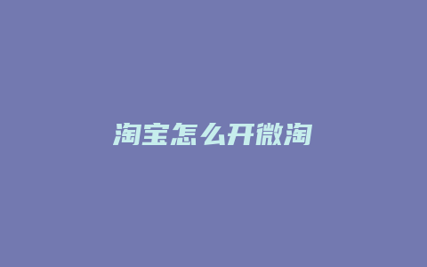 淘宝怎么开微淘