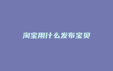 淘宝用什么发布宝贝