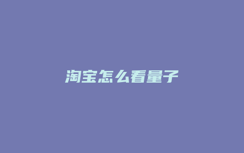 淘宝怎么看量子