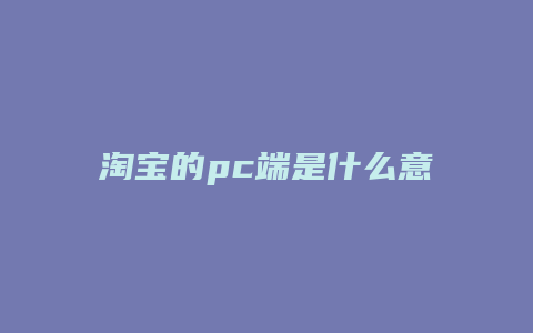 淘宝的pc端是什么意思