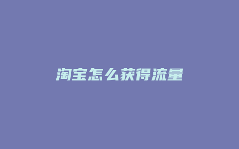 淘宝怎么获得流量