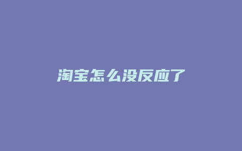淘宝怎么没反应了