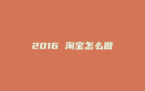 2016 淘宝怎么做