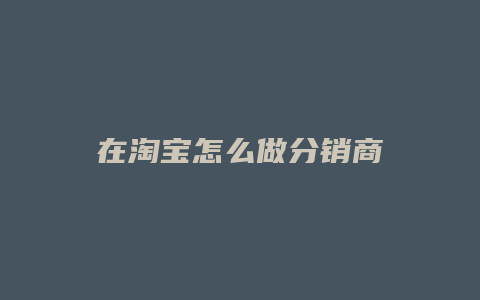 在淘宝怎么做分销商