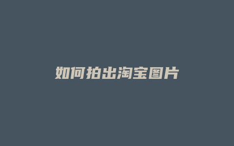 如何拍出淘宝图片