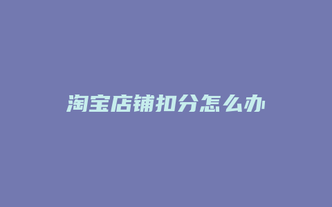淘宝店铺扣分怎么办