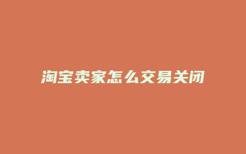 淘宝卖家怎么交易关闭