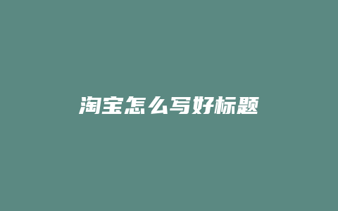 淘宝怎么写好标题