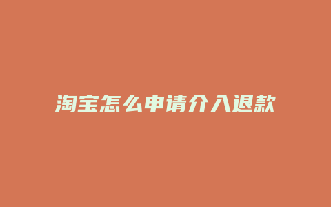 淘宝怎么申请介入退款