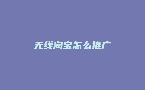 无线淘宝怎么推广