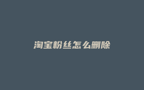 淘宝粉丝怎么删除