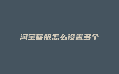 淘宝客服怎么设置多个