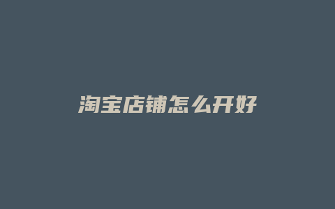 淘宝店铺怎么开好