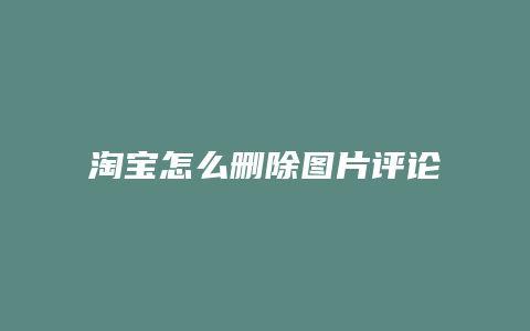 淘宝怎么删除图片评论