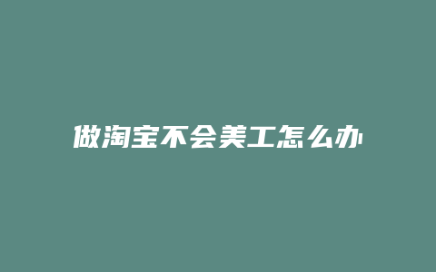 做淘宝不会美工怎么办