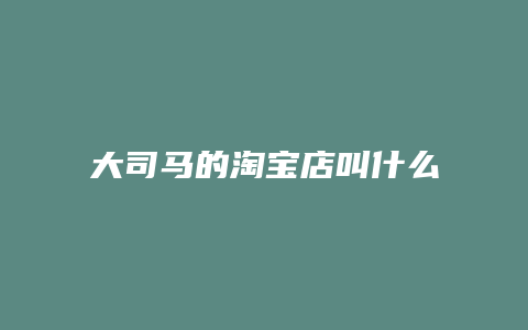 大司马的淘宝店叫什么