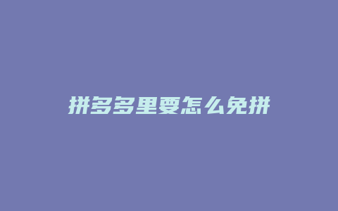拼多多里要怎么免拼
