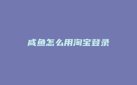 咸鱼怎么用淘宝登录