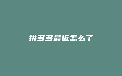 拼多多最近怎么了
