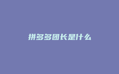拼多多团长是什么
