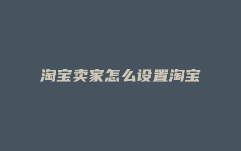 淘宝卖家怎么设置淘宝等级