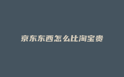 京东东西怎么比淘宝贵