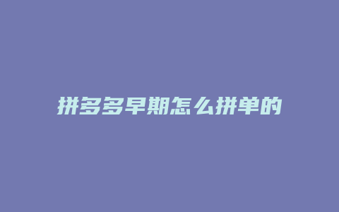 拼多多早期怎么拼单的