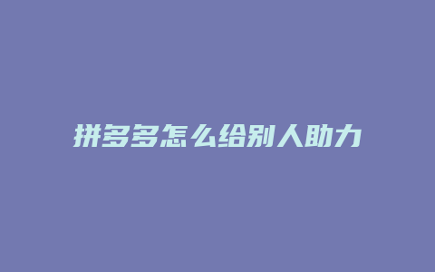 拼多多怎么给别人助力